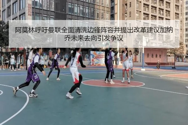 阿莫林呼吁曼联全面清洗边锋阵容并提出改革建议加纳乔未来去向引发争议
